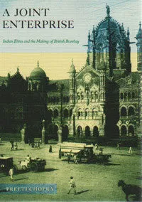 A Joint Enterprise: Indian Elites and the making of British Bombay.